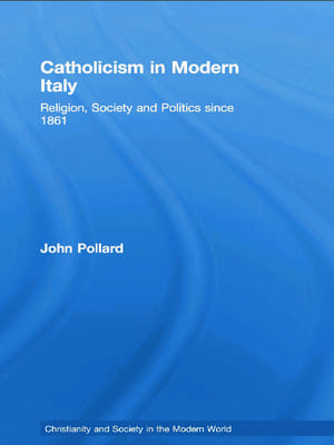 Catholicism in Modern Italy: Religion, Society and Politics since 1861 de John Pollard