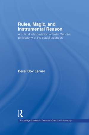 Rules, Magic and Instrumental Reason: A Critical Interpretation of Peter Winch's Philosophy of the Social Sciences de Berel Dov Lerner