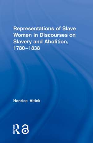 Representations of Slave Women in Discourses on Slavery and Abolition, 1780–1838 de Henrice Altink