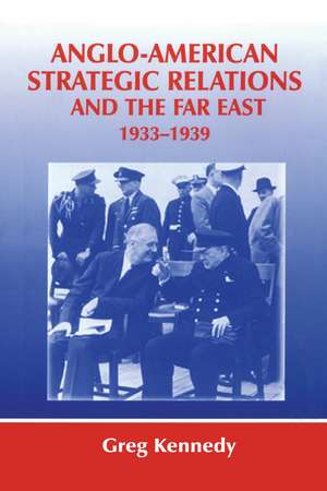 Anglo-American Strategic Relations and the Far East, 1933-1939: Imperial Crossroads de Greg Kennedy