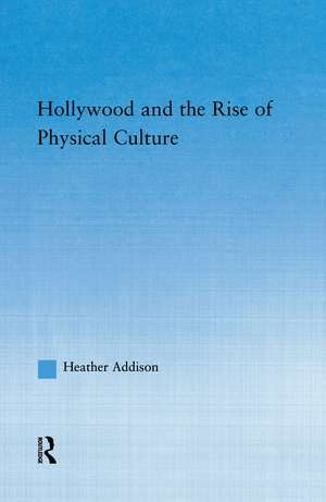 Hollywood and the Rise of Physical Culture de Heather Addison