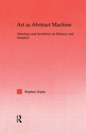 Art as Abstract Machine: Ontology and Aesthetics in Deleuze and Guattari de Stephen Zepke