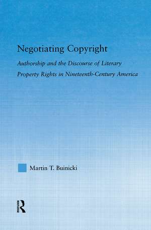 Negotiating Copyright: Authorship and the Discourse of Literary Property Rights in Nineteenth-Century America de Martin T. Buinicki