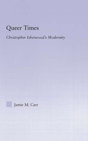 Queer Times: Christopher Isherwood's Modernity de Jamie Carr