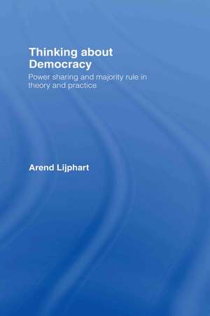 Thinking about Democracy: Power Sharing and Majority Rule in Theory and Practice de Arend Lijphart