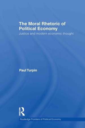 The Moral Rhetoric of Political Economy: Justice and Modern Economic Thought de Paul Turpin