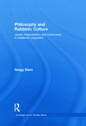 Philosophy and Rabbinic Culture: Jewish Interpretation and Controversy in Medieval Languedoc de Gregg Stern