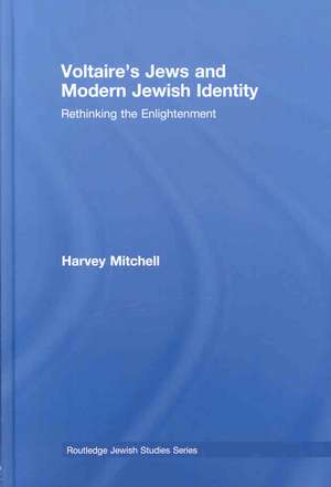 Voltaire's Jews and Modern Jewish Identity: Rethinking the Enlightenment de Harvey Mitchell