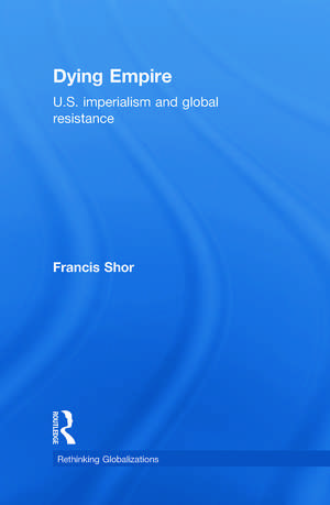 Dying Empire: U.S. Imperialism and Global Resistance de Francis Shor