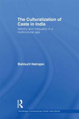 The Culturalization of Caste in India: Identity and Inequality in a Multicultural Age de Balmurli Natrajan