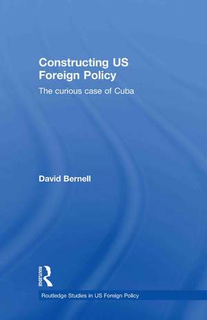 Constructing US Foreign Policy: The Curious Case of Cuba de David Bernell