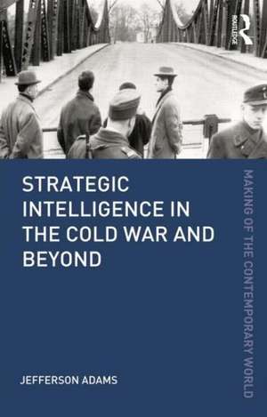 Strategic Intelligence in the Cold War and Beyond de Jefferson Adams