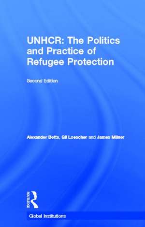 The United Nations High Commissioner for Refugees (UNHCR): The Politics and Practice of Refugee Protection de Alexander Betts