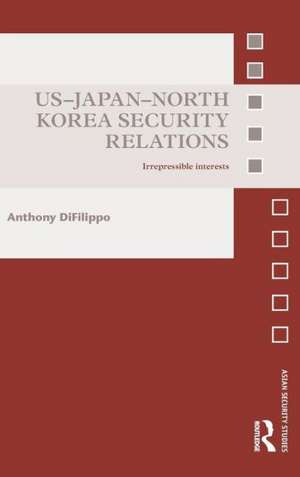 US-Japan-North Korea Security Relations: Irrepressible Interests de Anthony DiFilippo