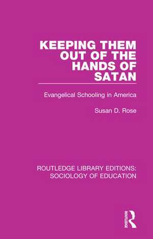 Keeping Them Out of the Hands of Satan: Evangelical Schooling in America de Susan Rose