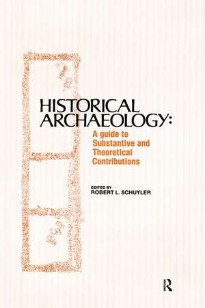 Historical Archaeology: A Guide to Substantive and Theoretical Contributions de Robert Schuyler