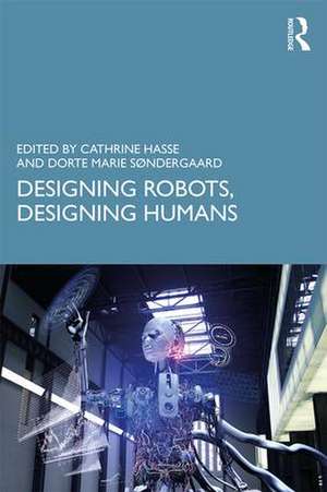 Designing Robots, Designing Humans de Cathrine Hasse