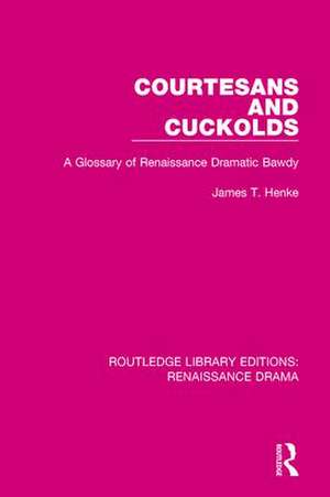 Courtesans and Cuckolds: A Glossary of Renaissance Dramatic Bawdy de James T. Henke