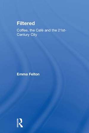 Filtered: Coffee, the Café and the 21st-Century City de Emma Felton