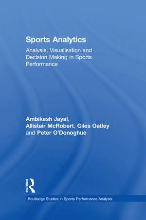 Sports Analytics: Analysis, Visualisation and Decision Making in Sports Performance de Ambikesh Jayal