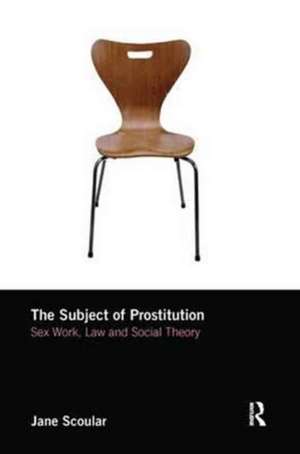 The Subject of Prostitution: Sex Work, Law and Social Theory de Jane Scoular