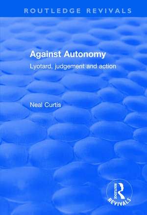 Against Autonomy: Lyotard, Judgement and Action de Neal Curtis