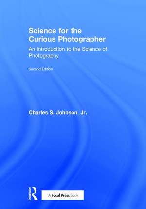 Science for the Curious Photographer: An Introduction to the Science of Photography de Jr. Charles Johnson