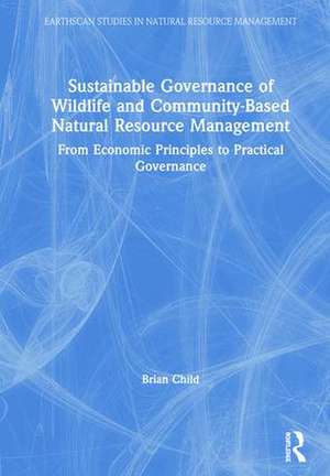 Sustainable Governance of Wildlife and Community-Based Natural Resource Management: From Economic Principles to Practical Governance de Brian Child