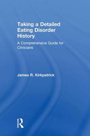 Taking a Detailed Eating Disorder History: A Comprehensive Guide for Clinicians de James R. Kirkpatrick