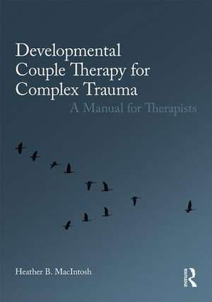 Developmental Couple Therapy for Complex Trauma: A Manual for Therapists de Heather B. MacIntosh