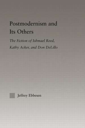 Postmodernism and its Others: The Fiction of Ishmael Reed, Kathy Acker, and Don DeLillo de Jeffrey Ebbeson