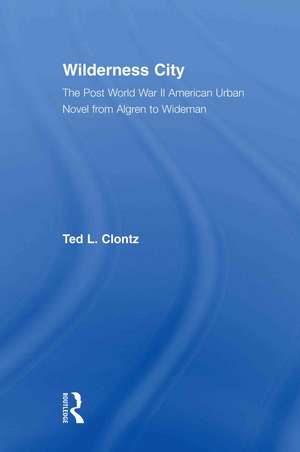 Wilderness City: The Post-War American Urban Novel from Nelson Algren to John Edger Wideman de Ted Clontz