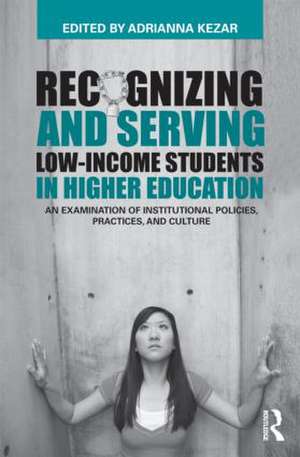 Recognizing and Serving Low-Income Students in Higher Education: An Examination of Institutional Policies, Practices, and Culture de Adrianna Kezar