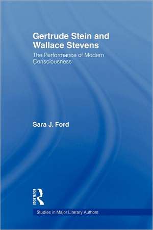 Gertrude Stein and Wallace Stevens: The Performance of Modern Consciousness de Sara J. Ford