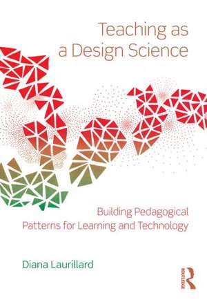 Teaching as a Design Science: Building Pedagogical Patterns for Learning and Technology de Diana Laurillard