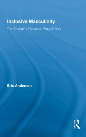 Inclusive Masculinity: The Changing Nature of Masculinities de Eric Anderson