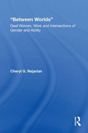 Between Worlds: Deaf Women, Work and Intersections of Gender and Ability de Cheryl G. Najarian