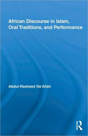 African Discourse in Islam, Oral Traditions, and Performance de Abdul-Rasheed Na'Allah