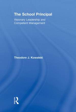 The School Principal: Visionary Leadership and Competent Management de Theodore J. Kowalski