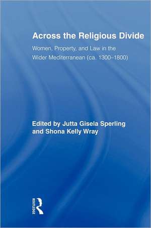 Across the Religious Divide: Women, Property, and Law in the Wider Mediterranean (ca. 1300-1800) de Jutta Sperling