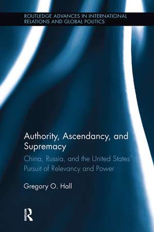 Authority, Ascendancy, and Supremacy: China, Russia, and the United States' Pursuit of Relevancy and Power de Gregory O. Hall
