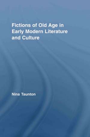 Fictions of Old Age in Early Modern Literature and Culture de Nina Taunton