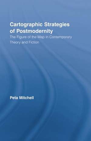 Cartographic Strategies of Postmodernity: The Figure of the Map in Contemporary Theory and Fiction de Peta Mitchell