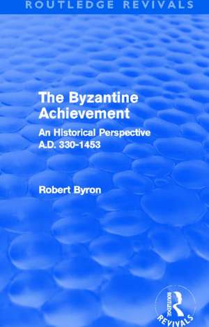 The Byzantine Achievement (Routledge Revivals): An Historical Perspective, A.D. 330-1453 de Robert Byron