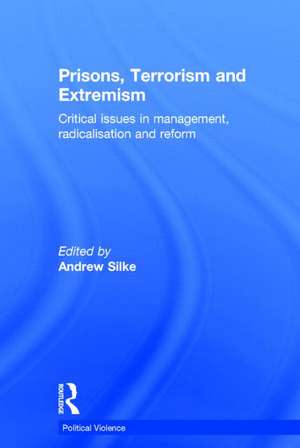 Prisons, Terrorism and Extremism: Critical Issues in Management, Radicalisation and Reform de Andrew Silke