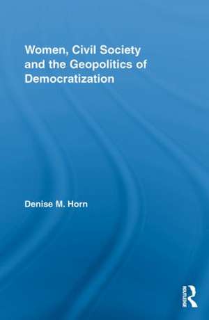 Women, Civil Society and the Geopolitics of Democratization de Denise M. Horn