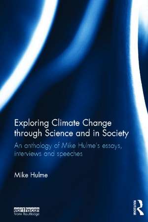 Exploring Climate Change through Science and in Society: An anthology of Mike Hulme's essays, interviews and speeches de Mike Hulme