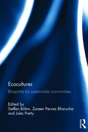 Ecocultures: Blueprints for Sustainable Communities de Steffen Böhm