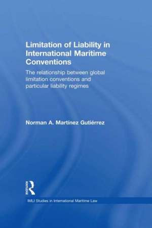 Limitation of Liability in International Maritime Conventions: The Relationship between Global Limitation Conventions and Particular Liability Regimes de Norman Martínez Gutiérrez