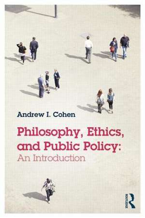 Philosophy, Ethics, and Public Policy: An Introduction de Andrew Cohen